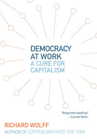 Democracy at Work (A Cure for Capitalism) by Richard D. Wolff, 9781608462476