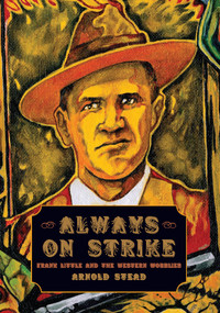 Always on Strike (Frank Little and the Western Wobblies) by Arnold Stead, 9781608462209