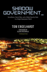 Shadow Government (Surveillance, Secret Wars, and a Global Security State in a Single-Superpower World) by Tom Engelhardt, Glenn Greenwald, 9781608463657
