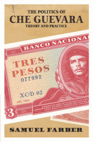 The Politics of Che Guevara (Theory and Practice) by Samuel Farber, 9781608466016