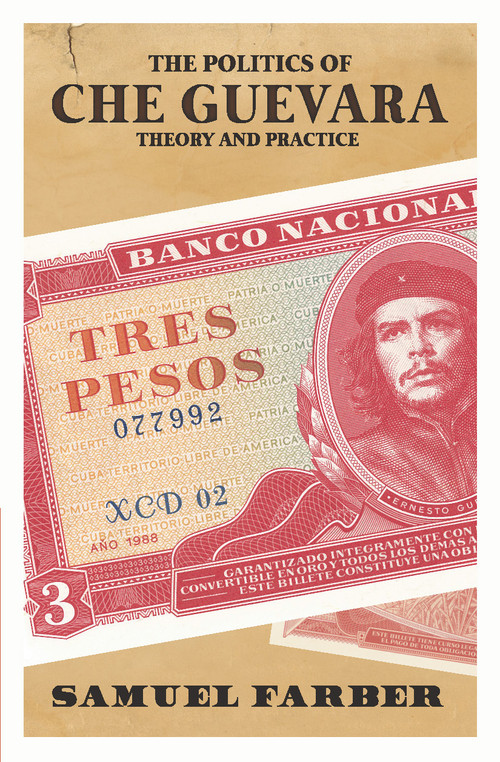 The Politics of Che Guevara (Theory and Practice) by Samuel Farber, 9781608466016
