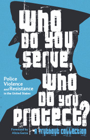 Who Do You Serve, Who Do You Protect? (Police Violence and Resistance in the United States) by Alicia Garza, Maya Schenwar, Joe Macaré, Alana Yu-lan Price, 9781608466122