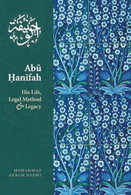 Abu Hanifah (His Life, Legal Method & Legacy) by Mohammed  Akram Nadwi, 9781847740175