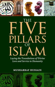 The Five Pillars of Islam (Laying the Foundations of Divine Love and Service to Humanity) by Musharraf Hussain, 9781847740236