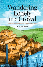 Wandering Lonely in a Crowd (Reflections on the Muslim Condition in the West) by S.M. Atif Imtiaz, 9781847740243
