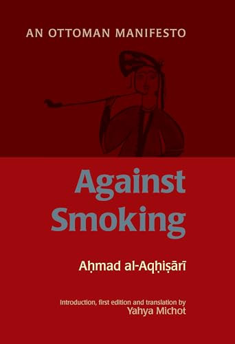 Against Smoking (An Ottoman Manifesto) by Ahmad al-Rumi al-Aqhisari, Yahya Michot, 9781847740205