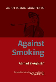 Against Smoking (An Ottoman Manifesto) by Ahmad al-Rumi al-Aqhisari, Yahya Michot, 9781847740205