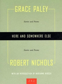 Here and Somewhere Else (Stories and Poems by Grace Paley and Robert Nichols) by Grace Paley, Robert Nichols, Marianne Hirsch, 9781558615373