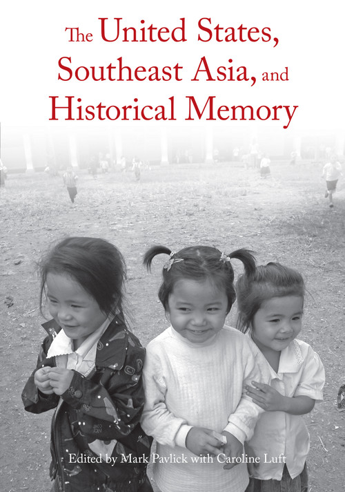 The United States, Southeast Asia, and Historical Memory by Mark Pavlick, 9781608463237