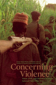 Concerning Violence (Fanon, Film, and Liberation in Africa, Selected Takes 1965-1987) by Göran Olsson, Sophie Vukovic, Gayatri Chakravorty Spivak, 9781608465323