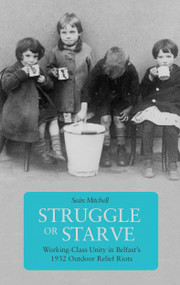 Struggle or Starve (Working-Class Unity in Belfast's 1932 Outdoor Relief Riots) by Seán Mitchell, 9781608466788