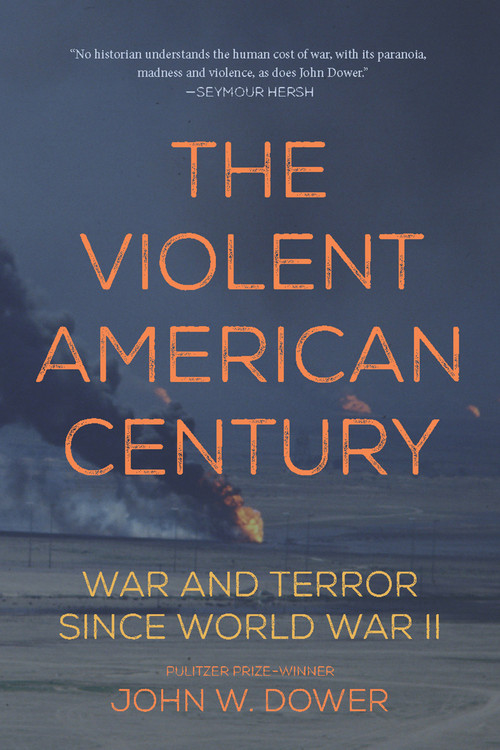 The Violent American Century (War and Terror Since World War II) by John W. Dower, 9781608467235