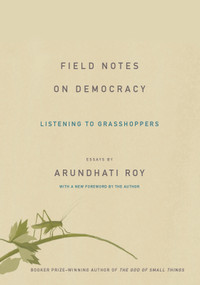 Field Notes on Democracy (Listening to Grasshoppers) by Arundhati Roy, 9781608464616