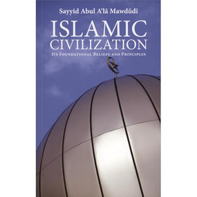 Islamic Civilization (Its Foundational Beliefs and Principles) by Sayyid Abul A'la Mawdudi, Syed Akif, 9780860374749