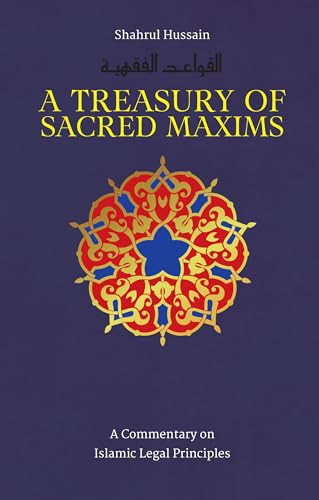 A Treasury of Sacred Maxims (A Commentary on Islamic Legal Principles) by Shahrul Hussain, 9781847740960