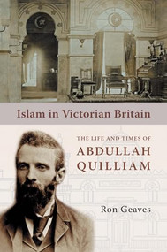 Islam in Victorian Britain (The Life and Times of Abdullah Quilliam) by Ron Geaves, 9781847740106