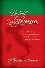 La bell'America (From La Rivoluzione to the Great Depression: An Italian Immigrant Family Remembered) by Anthony M. Graziano, 9781935248019