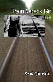Train Wreck Girl (a novel) by Sean Carswell, 9781933149219