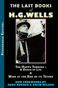 The Last Books of H.G. Wells (The Happy Turning: A Dream of Life & Mind at the End of its Tether) by HG Wells, Rudy Rucker, Colin Wilson, 9780976684312