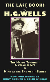 The Last Books of H.G. Wells (The Happy Turning: A Dream of Life & Mind at the End of its Tether) by HG Wells, Rudy Rucker, Colin Wilson, 9780976684312