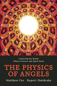 The Physics of Angels (Exploring the Realm Where Science and Spirit Meet) by Rupert Sheldrake, Matthew  Fox, 9781939681287