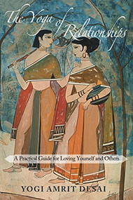 The Yoga of Relationships (A Practical Guide for Loving Yourself and Others) by Yogi Amrit Desai, 9781939681430