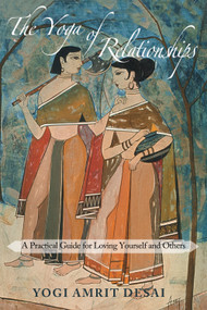 The Yoga of Relationships (A Practical Guide for Loving Yourself and Others) by Yogi Amrit Desai, 9781939681430