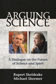 Arguing Science (A Dialogue on the Future of Science and Spirit) by Rupert Sheldrake, Michael Shermer, 9781939681577