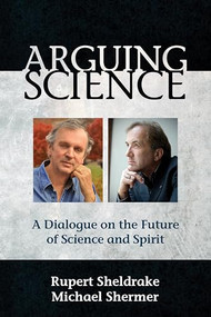 Arguing Science (A Dialogue on the Future of Science and Spirit) by Rupert Sheldrake, Michael Shermer, 9781939681577