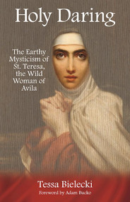 Holy Daring (The Earthy Mysticism of St. Teresa, the Wild Woman of Avila) by Tessa Bielecki, Adam  Bucko, 9781939681591