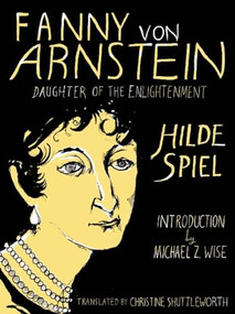 Fanny von Arnstein: Daughter of the Enlightenment by Hilde Spiel, Christine Shuttleworth, Michael  Z. Wise, 9781939931030