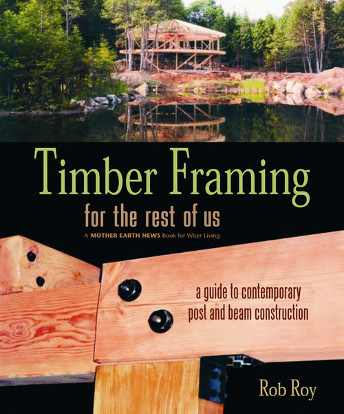 Timber Framing for the Rest of Us (A Guide to Contemporary Post and Beam Construction) by Rob Roy, 9780865715080