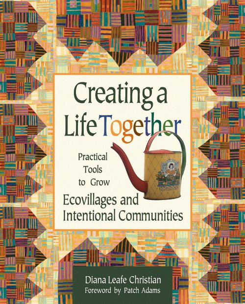 Creating a Life Together (Practical Tools to Grow Ecovillages and Intentional Communities) by Diana Leafe Christian, Patch Adams, 9780865714717