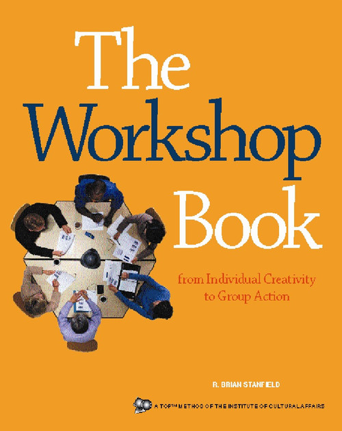 The Workshop Book (From Individual Creativity to Group Action) by R. Brian Stanfield, The Canadian Institute for Cultural Affairs, 9780865714700