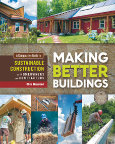 Making Better Buildings (A Comparative Guide to Sustainable Construction for Homeowners and Contractors) by Chris Magwood, 9780865717060