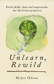 Unlearn, Rewild (Earth Skills, Ideas and Inspiration for the Future Primitive) by Miles Olson, 9780865717213