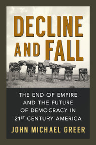 Decline and Fall (The End of Empire and the Future of Democracy in 21st Century America) by John Michael Greer, 9780865717640
