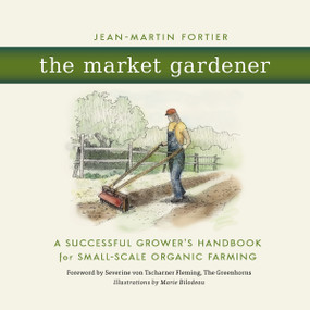 The Market Gardener (A Successful Grower's Handbook for Small-Scale Organic Farming) by Jean-Martin Fortier, 9780865717657