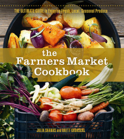 The Farmers Market Cookbook (The Ultimate Guide to Enjoying Fresh, Local, Seasonal Produce) by Julia Shanks, Brett Grohsgal, 9780865718227