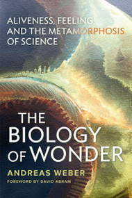 The Biology of Wonder (Aliveness, Feeling and the Metamorphosis of Science) by Andreas Weber, 9780865717992