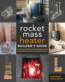 The Rocket Mass Heater Builder's Guide (Complete Step-by-Step Construction, Maintenance and Troubleshooting) by Erica Wisner, Ernie Wisner, 9780865718234