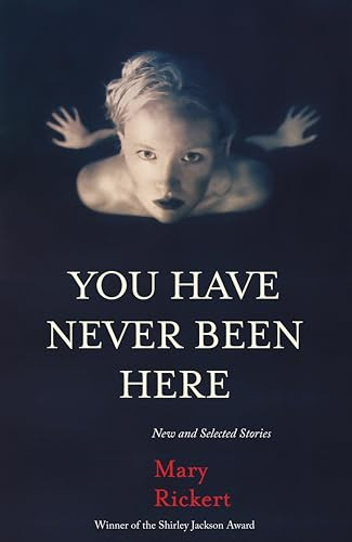 You Have Never Been Here (New and Selected Stories) by Mary Rickert, 9781618731104