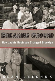 Breaking Ground: How Jackie Robinson Changed Brooklyn by Alan Lelchuk, 9781942134077
