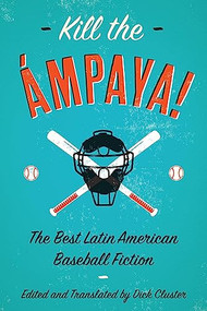 Kill the Ámpaya!  The Best Latin American Baseball Fiction by Dick Cluster, Eduardo  del Llano, Leonardo  Padura, Sergio  Ramírez, Yolanda  Arroyo Pizarro, 9781942134268