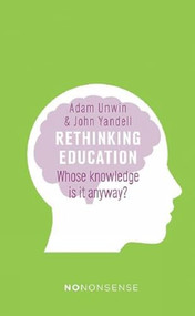 NoNonsense Rethinking Education (Whose knowledge is it anyway?) by Adam  Unwin, John  Yandell, 9781780263090