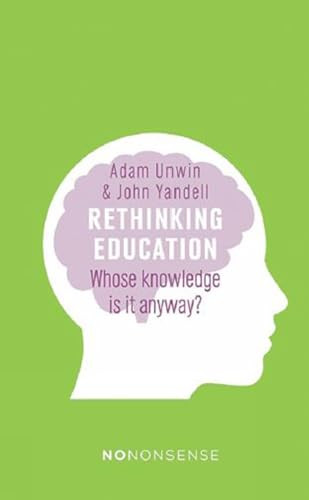 NoNonsense Rethinking Education (Whose knowledge is it anyway?) by Adam  Unwin, John  Yandell, 9781780263090
