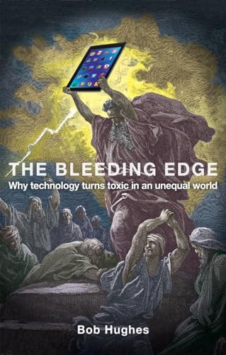 The Bleeding Edge (Why Technology Turns Toxic in an Unequal World) by Bob Hughes, 9781780263298