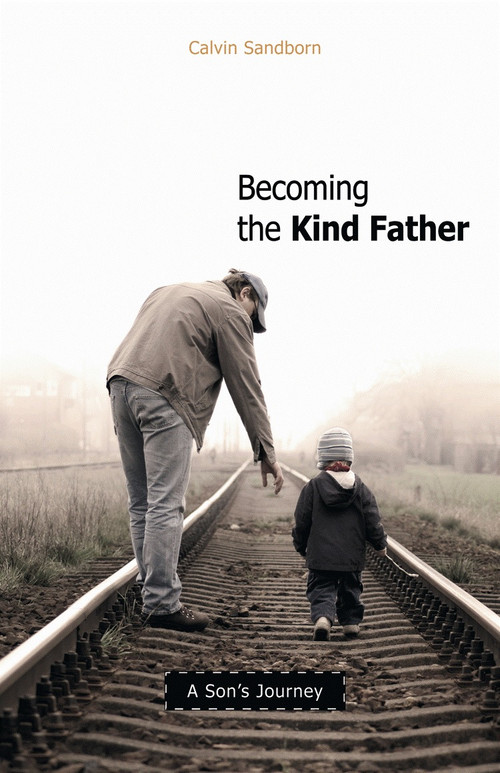 Becoming the Kind Father (A Son's Journey) by Calvin Sandborn, 9780865715820