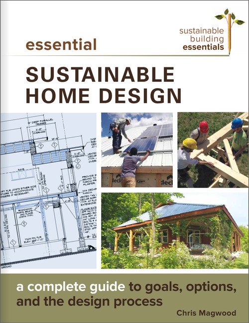 Essential Sustainable Home Design (A Complete Guide to Goals, Options, and the Design Process) by Chris Magwood, 9780865718500