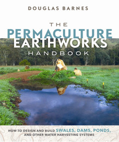 The Permaculture Earthworks Handbook (How to Design and Build Swales, Dams, Ponds, and other Water Harvesting Systems) by Douglas Barnes, 9780865718449